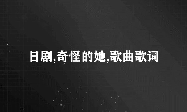 日剧,奇怪的她,歌曲歌词