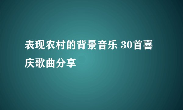表现农村的背景音乐 30首喜庆歌曲分享