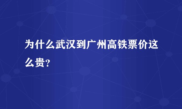 为什么武汉到广州高铁票价这么贵？