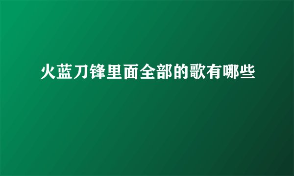 火蓝刀锋里面全部的歌有哪些