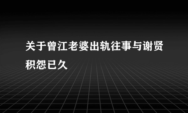 关于曾江老婆出轨往事与谢贤积怨已久