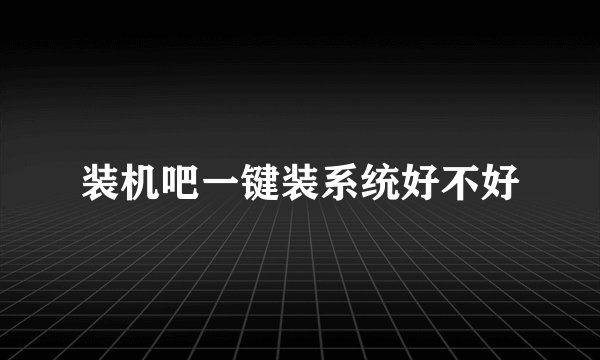 装机吧一键装系统好不好