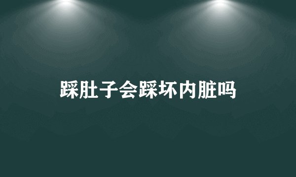 踩肚子会踩坏内脏吗