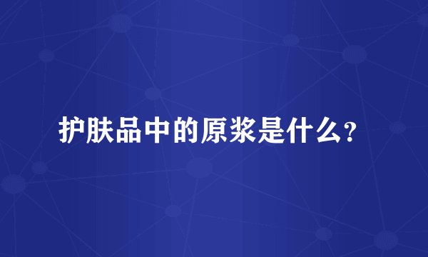 护肤品中的原浆是什么？