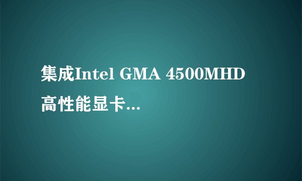 集成Intel GMA 4500MHD 高性能显卡性能如何？