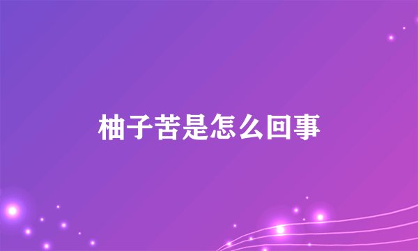 柚子苦是怎么回事