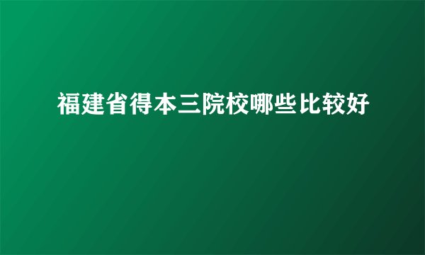 福建省得本三院校哪些比较好