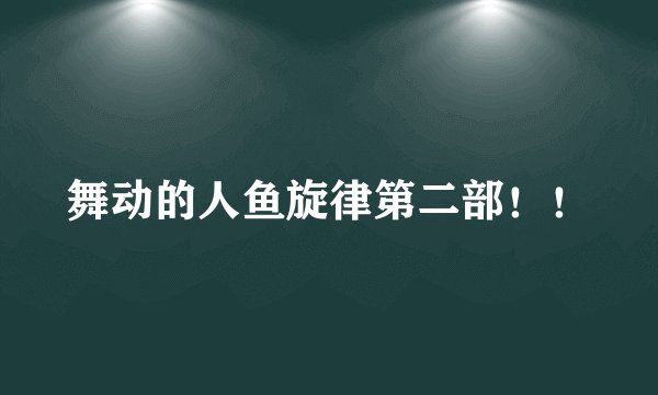 舞动的人鱼旋律第二部！！