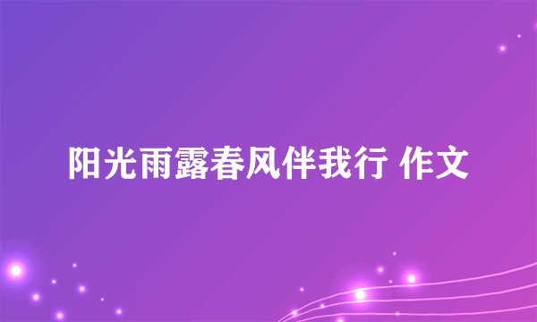 阳光雨露春风伴我行 作文
