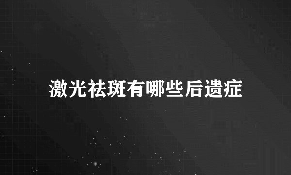 激光祛斑有哪些后遗症