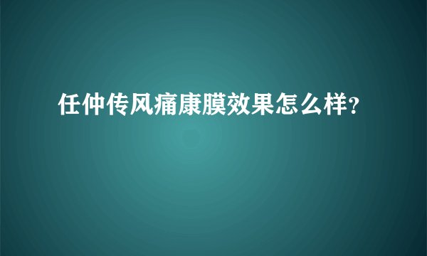 任仲传风痛康膜效果怎么样？