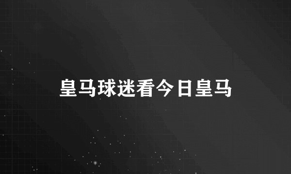 皇马球迷看今日皇马