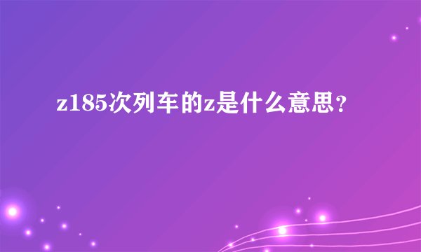 z185次列车的z是什么意思？