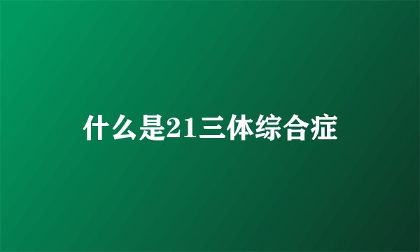 什么是21三体综合症