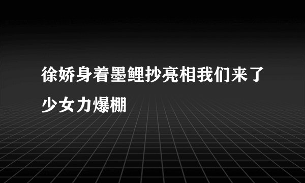 徐娇身着墨鲤抄亮相我们来了少女力爆棚