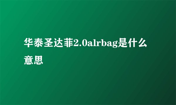 华泰圣达菲2.0alrbag是什么意思