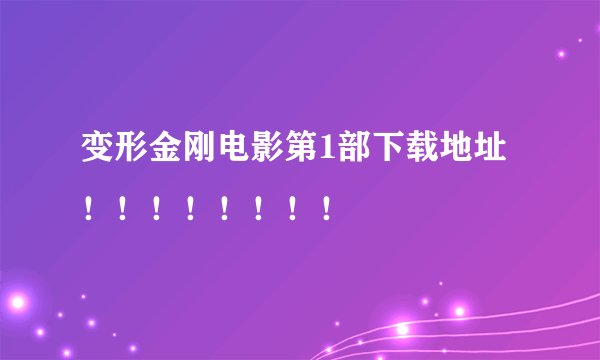 变形金刚电影第1部下载地址！！！！！！！！
