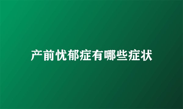 产前忧郁症有哪些症状