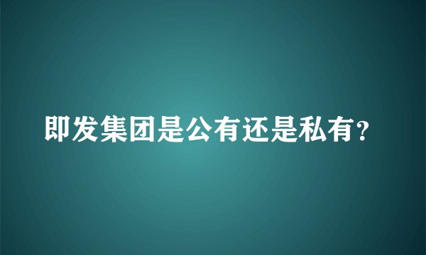 即发集团是公有还是私有？