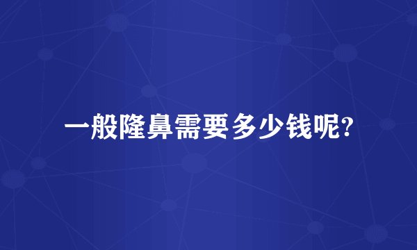 一般隆鼻需要多少钱呢?