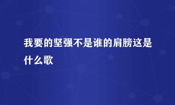 我要的坚强不是谁的肩膀这是什么歌