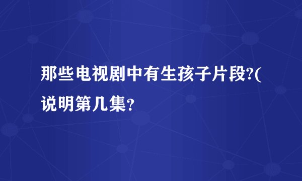 那些电视剧中有生孩子片段?(说明第几集？
