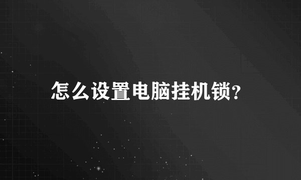 怎么设置电脑挂机锁？