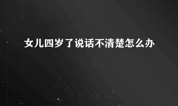 女儿四岁了说话不清楚怎么办