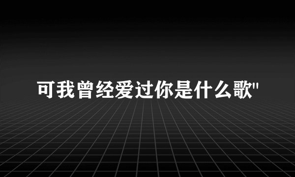 可我曾经爱过你是什么歌
