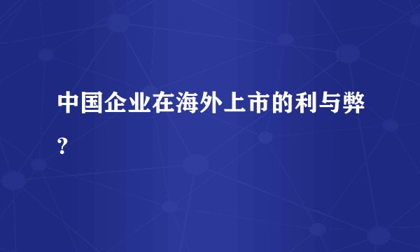 中国企业在海外上市的利与弊？