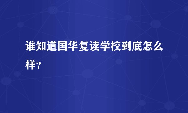 谁知道国华复读学校到底怎么样？