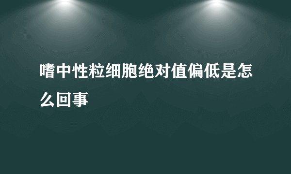 嗜中性粒细胞绝对值偏低是怎么回事