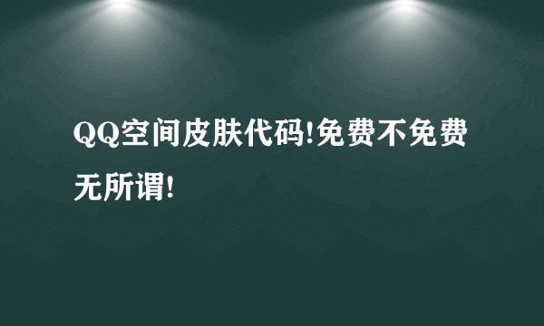 QQ空间皮肤代码!免费不免费无所谓!