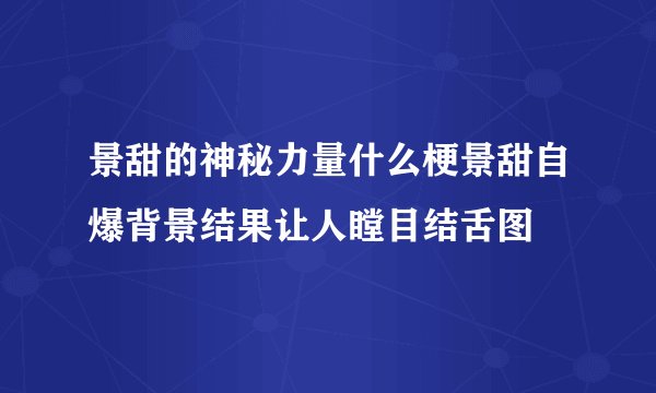 景甜的神秘力量什么梗景甜自爆背景结果让人瞠目结舌图