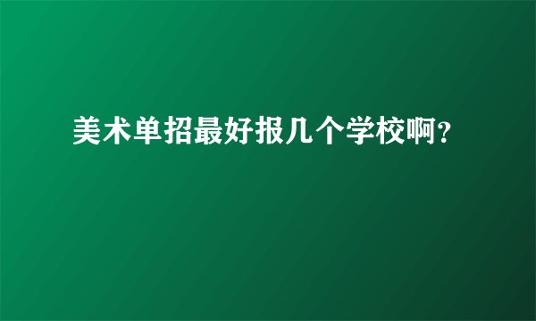 美术单招最好报几个学校啊？