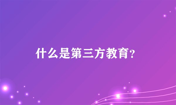什么是第三方教育？