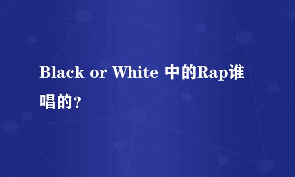 Black or White 中的Rap谁唱的？