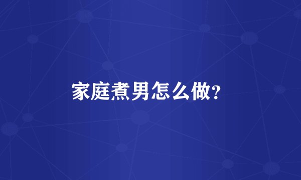 家庭煮男怎么做？