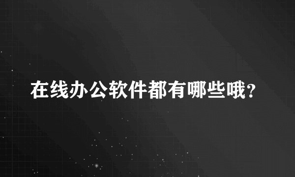 在线办公软件都有哪些哦？