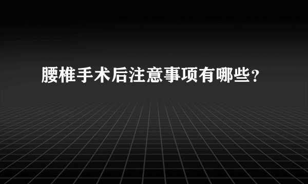 腰椎手术后注意事项有哪些？