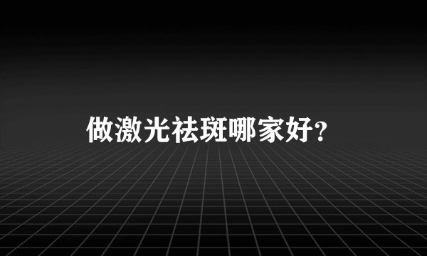 做激光祛斑哪家好？