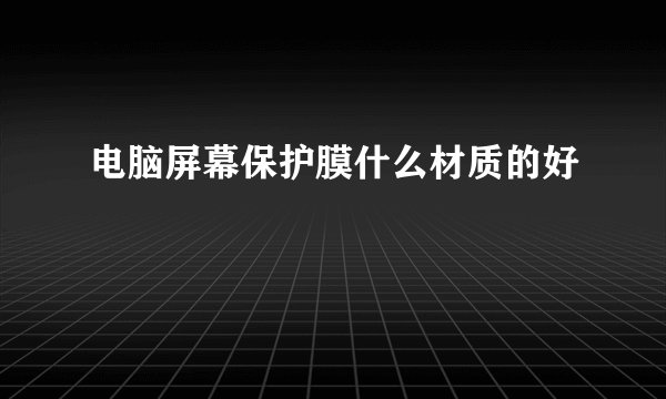 电脑屏幕保护膜什么材质的好