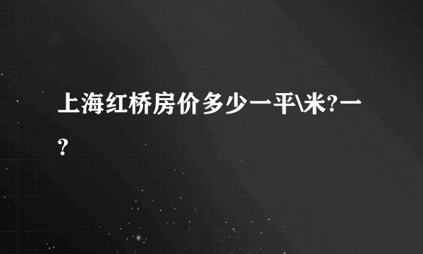上海红桥房价多少一平\米?一?