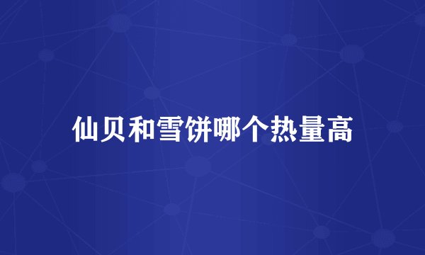 仙贝和雪饼哪个热量高