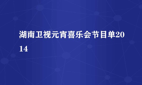 湖南卫视元宵喜乐会节目单2014