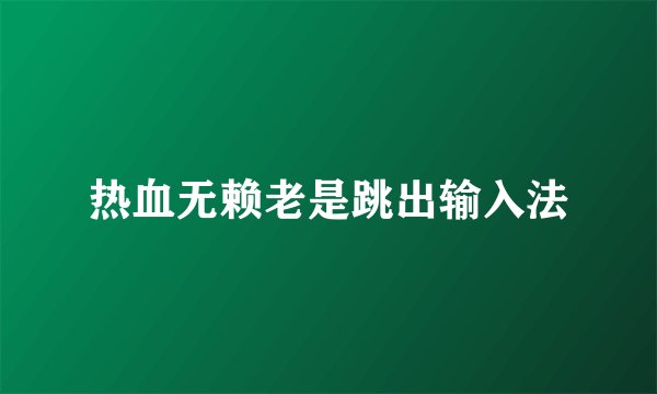 热血无赖老是跳出输入法
