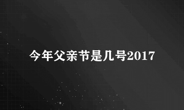 今年父亲节是几号2017