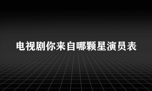 电视剧你来自哪颗星演员表