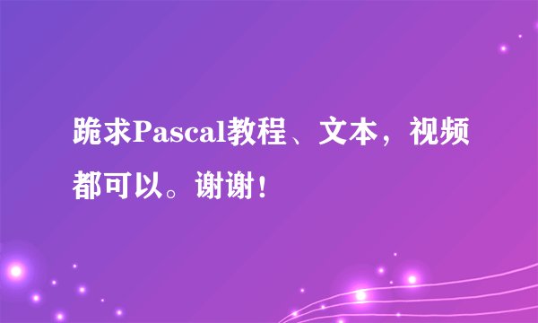 跪求Pascal教程、文本，视频都可以。谢谢！