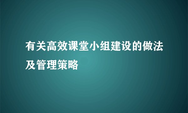 有关高效课堂小组建设的做法及管理策略